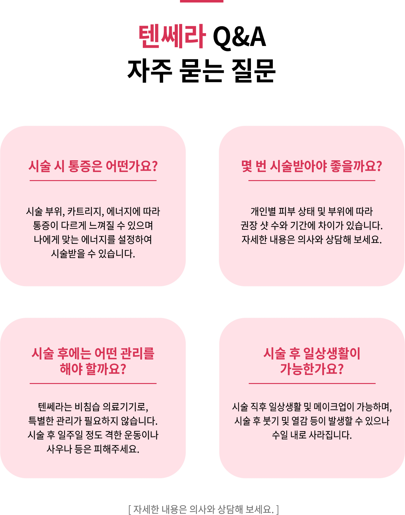 텐쎄라 Q&A 자주 묻는 질문 - 시술 시 통증은 어떤가요? / 몇 번 시술받아야 좋을까요? / 시술 후에는 어떤 관리를 해야 할까요? / 시술 후 일상생활이 가능한가요?